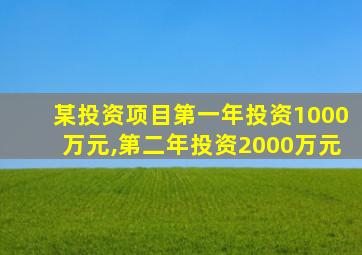 某投资项目第一年投资1000万元,第二年投资2000万元