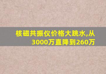 核磁共振仪价格大跳水,从3000万直降到260万