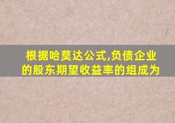 根据哈莫达公式,负债企业的股东期望收益率的组成为
