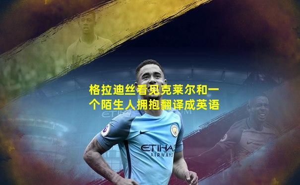 格拉迪丝看见克莱尔和一个陌生人拥抱翻译成英语