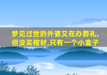 梦见过世的外婆又在办葬礼,但没买棺材,只有一个小盒子
