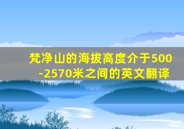 梵净山的海拔高度介于500-2570米之间的英文翻译