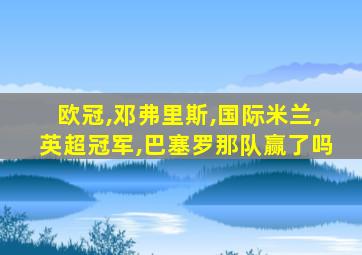 欧冠,邓弗里斯,国际米兰,英超冠军,巴塞罗那队赢了吗