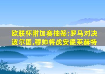 欧联杯附加赛抽签:罗马对决波尔图,穆帅将战安德莱赫特