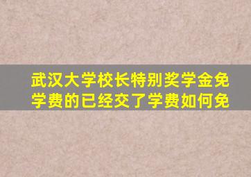 武汉大学校长特别奖学金免学费的已经交了学费如何免