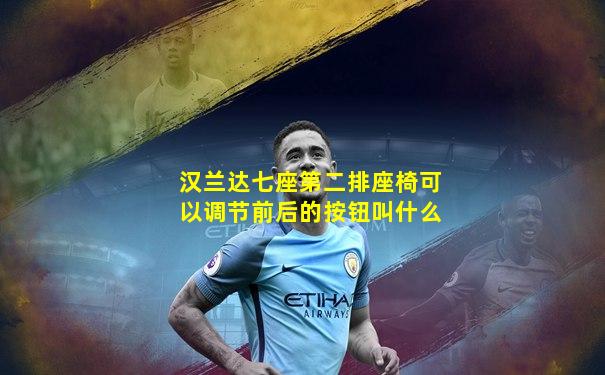 汉兰达七座第二排座椅可以调节前后的按钮叫什么