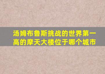 汤姆布鲁斯挑战的世界第一高的摩天大楼位于哪个城市