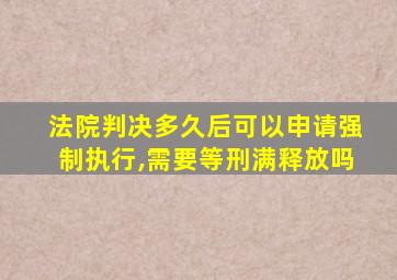 法院判决多久后可以申请强制执行,需要等刑满释放吗