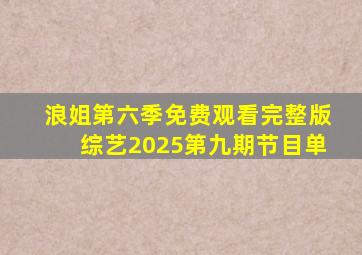 浪姐第六季免费观看完整版综艺2025第九期节目单