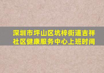 深圳市坪山区坑梓街道吉祥社区健康服务中心上班时间