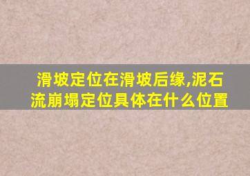 滑坡定位在滑坡后缘,泥石流崩塌定位具体在什么位置