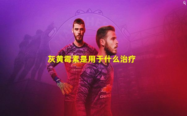 灰黄霉素是用于什么治疗