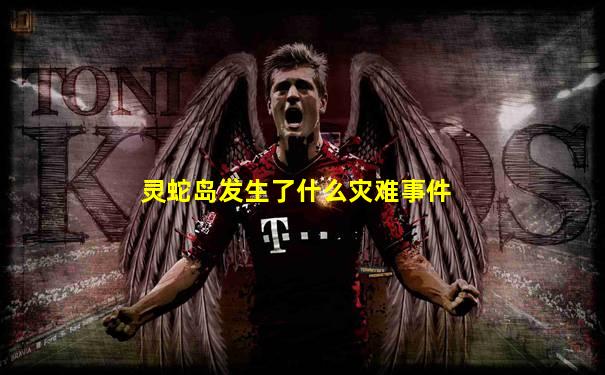 灵蛇岛发生了什么灾难事件