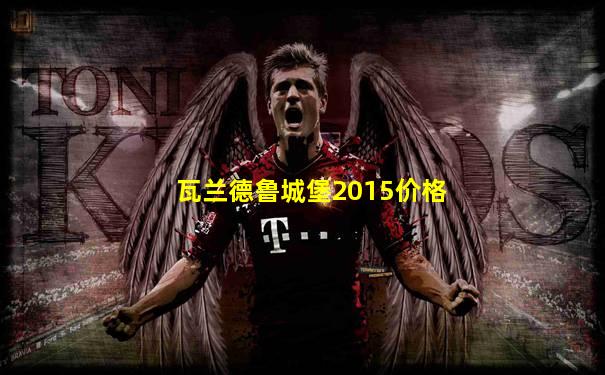 瓦兰德鲁城堡2015价格