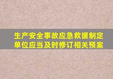 生产安全事故应急救援制定单位应当及时修订相关预案