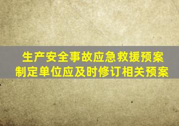 生产安全事故应急救援预案制定单位应及时修订相关预案