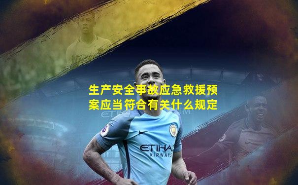 生产安全事故应急救援预案应当符合有关什么规定