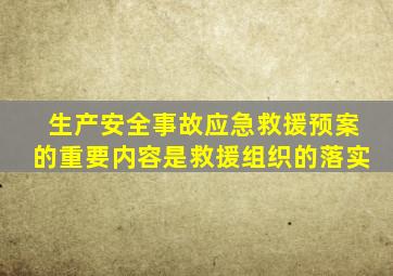 生产安全事故应急救援预案的重要内容是救援组织的落实