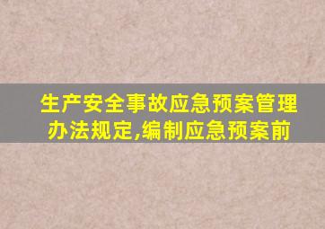 生产安全事故应急预案管理办法规定,编制应急预案前