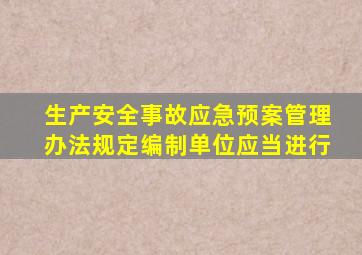 生产安全事故应急预案管理办法规定编制单位应当进行