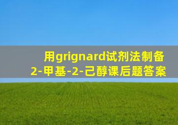 用grignard试剂法制备2-甲基-2-己醇课后题答案