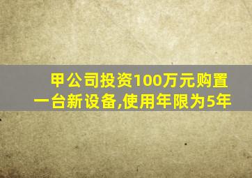 甲公司投资100万元购置一台新设备,使用年限为5年