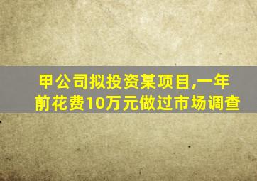 甲公司拟投资某项目,一年前花费10万元做过市场调查