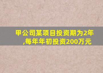 甲公司某项目投资期为2年,每年年初投资200万元
