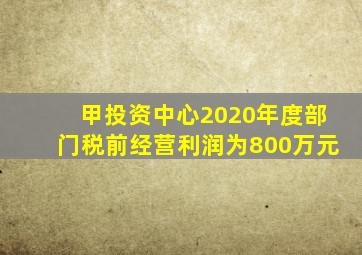 甲投资中心2020年度部门税前经营利润为800万元
