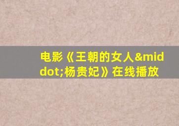 电影《王朝的女人·杨贵妃》在线播放