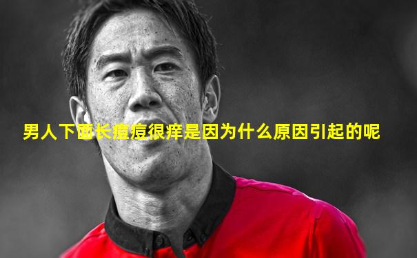 男人下面长痘痘很痒是因为什么原因引起的呢