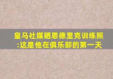 皇马社媒晒恩德里克训练照:这是他在俱乐部的第一天