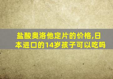盐酸奥洛他定片的价格,日本进口的14岁孩子可以吃吗