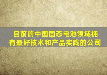 目前的中国固态电池领域拥有最好技术和产品实践的公司