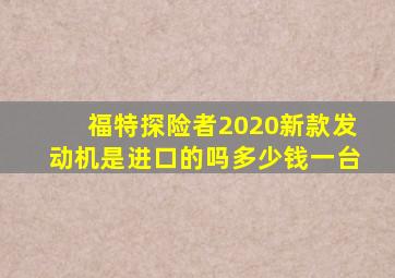 福特探险者2020新款发动机是进口的吗多少钱一台