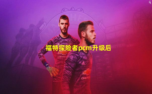 福特探险者pcm升级后