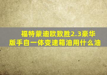 福特蒙迪欧致胜2.3豪华版手自一体变速箱油用什么油