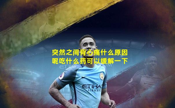 突然之间背心痛什么原因呢吃什么药可以缓解一下