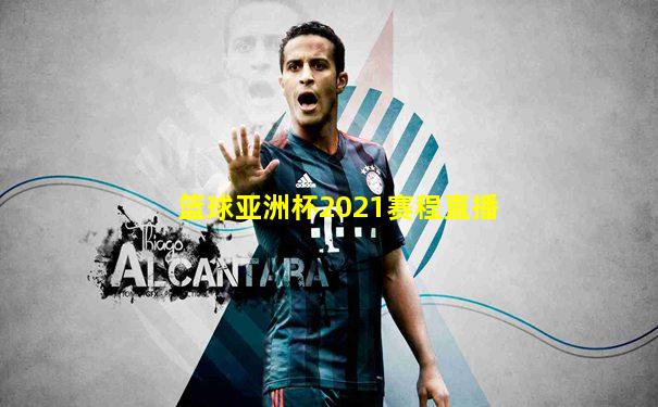 篮球亚洲杯2021赛程直播
