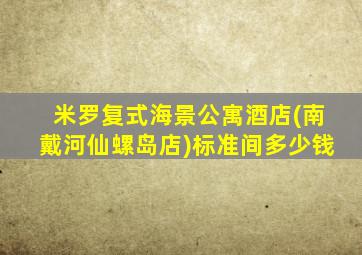 米罗复式海景公寓酒店(南戴河仙螺岛店)标准间多少钱