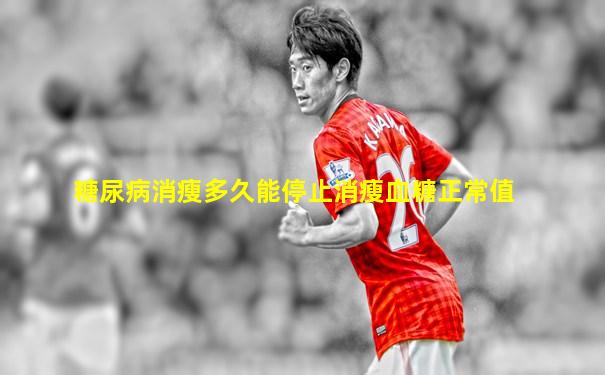 糖尿病消瘦多久能停止消瘦血糖正常值