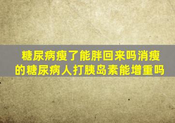 糖尿病瘦了能胖回来吗消瘦的糖尿病人打胰岛素能增重吗