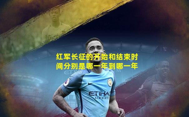 红军长征的开始和结束时间分别是哪一年到哪一年