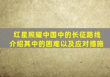 红星照耀中国中的长征路线介绍其中的困难以及应对措施