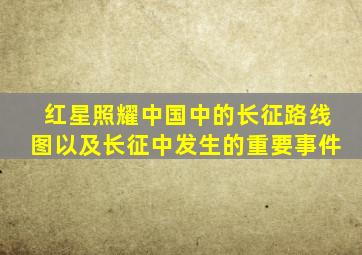 红星照耀中国中的长征路线图以及长征中发生的重要事件