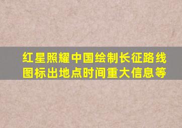 红星照耀中国绘制长征路线图标出地点时间重大信息等