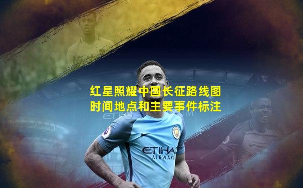 红星照耀中国长征路线图时间地点和主要事件标注