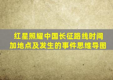 红星照耀中国长征路线时间加地点及发生的事件思维导图