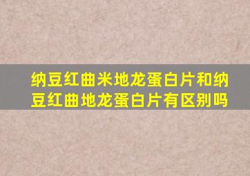 纳豆红曲米地龙蛋白片和纳豆红曲地龙蛋白片有区别吗