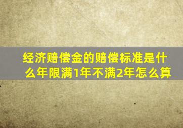 经济赔偿金的赔偿标准是什么年限满1年不满2年怎么算